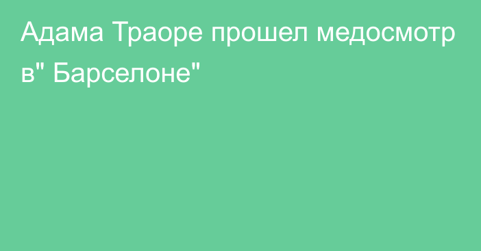 Адама Траоре прошел медосмотр в