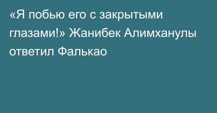 «Я побью его с закрытыми глазами!» Жанибек Алимханулы ответил Фалькао