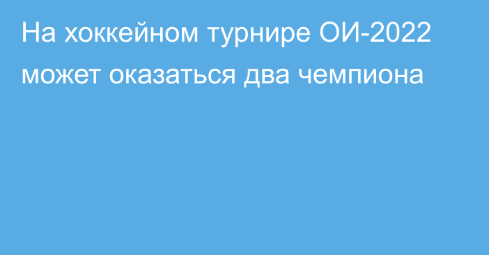 На хоккейном турнире ОИ-2022 может оказаться два чемпиона