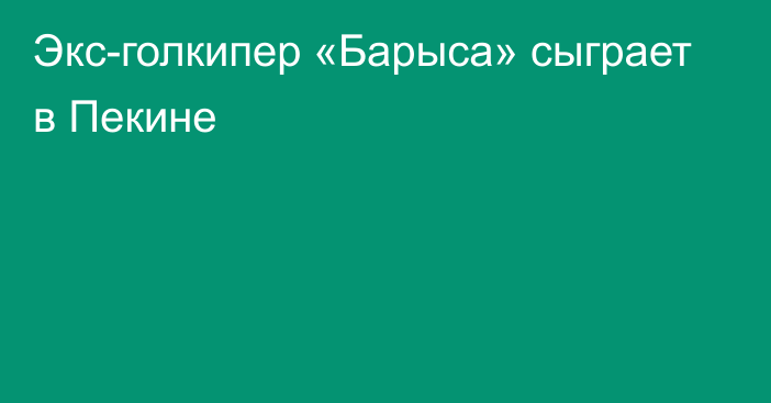 Экс-голкипер «Барыса» сыграет в Пекине