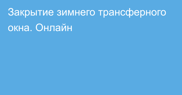 Закрытие зимнего трансферного окна. Онлайн