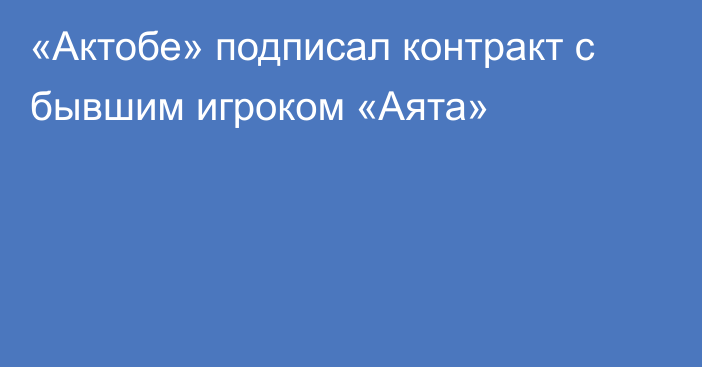 «Актобе» подписал контракт с бывшим игроком «Аята»