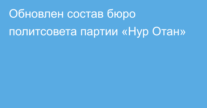 Обновлен состав бюро политсовета партии «Нур Отан»