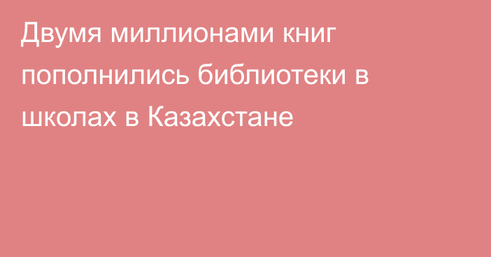 Двумя миллионами книг пополнились библиотеки в школах в Казахстане