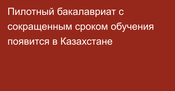 Пилотный бакалавриат с сокращенным сроком обучения появится в Казахстане