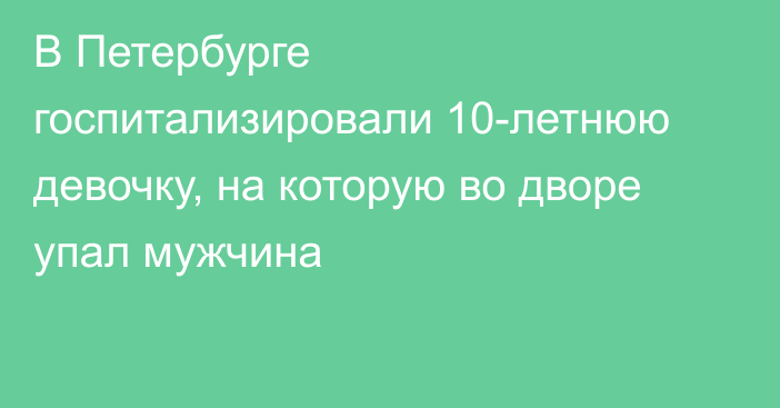 В Петербурге госпитализировали 10-летнюю девочку, на которую во дворе упал мужчина