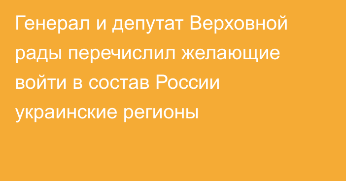 Генерал и депутат Верховной рады перечислил желающие войти в состав России украинские регионы