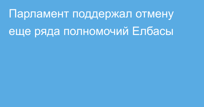 Парламент поддержал отмену еще ряда полномочий Елбасы