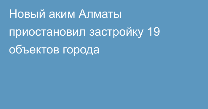 Новый аким Алматы приостановил застройку 19 объектов города