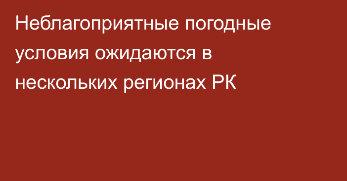 Неблагоприятные погодные условия ожидаются в нескольких регионах РК