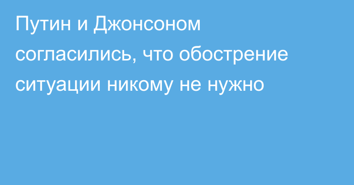 Путин и Джонсоном согласились, что обострение ситуации никому не нужно