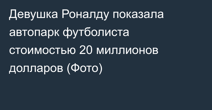 Девушка Роналду показала автопарк футболиста стоимостью 20 миллионов долларов (Фото)