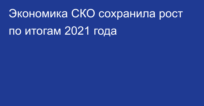 Экономика СКО сохранила рост по итогам 2021 года