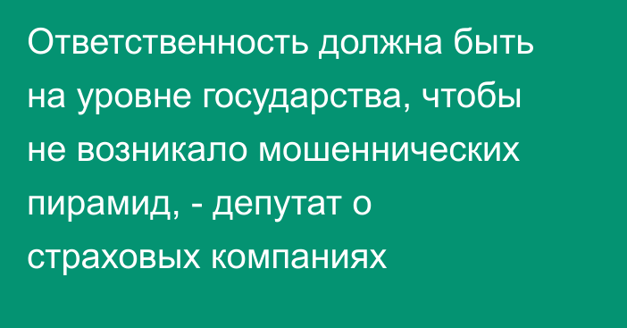 Ответственность должна быть на уровне государства, чтобы не возникало мошеннических пирамид, - депутат о страховых компаниях