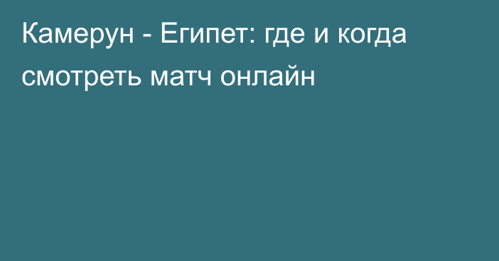 Камерун -  Египет: где и когда смотреть матч онлайн