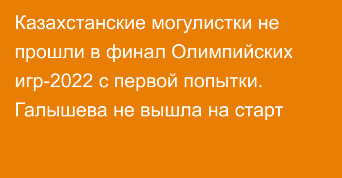 Казахстанские могулистки не прошли в финал Олимпийских игр-2022 с первой попытки. Галышева не вышла на старт