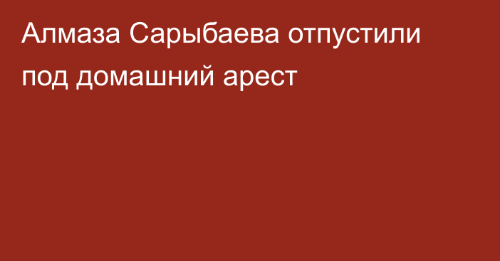 Алмаза Сарыбаева отпустили под домашний арест