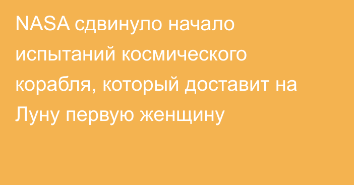 NASA сдвинуло начало испытаний космического корабля, который доставит на Луну первую женщину