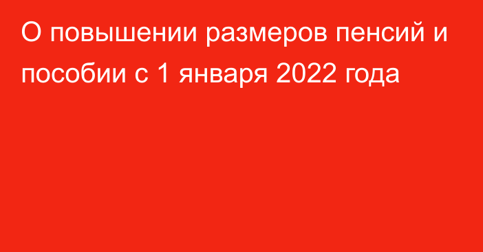 О повышении размеров пенсий и пособии с 1 января 2022 года