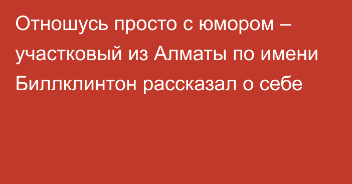 Отношусь просто с юмором – участковый из Алматы по имени Биллклинтон рассказал о себе