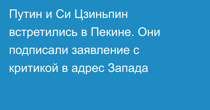 Путин и Си Цзиньпин встретились в Пекине. Они подписали заявление с критикой в адрес Запада