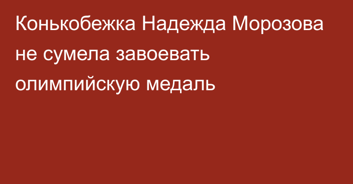 Конькобежка Надежда Морозова не сумела завоевать олимпийскую медаль