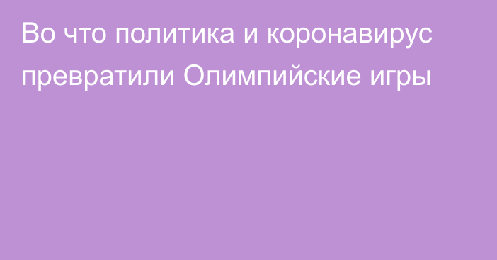 Во что политика и коронавирус превратили Олимпийские игры