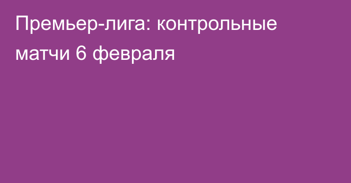 Премьер-лига: контрольные матчи 6 февраля