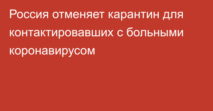 Россия отменяет карантин для контактировавших с больными коронавирусом