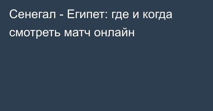 Сенегал -  Египет: где и когда смотреть матч онлайн