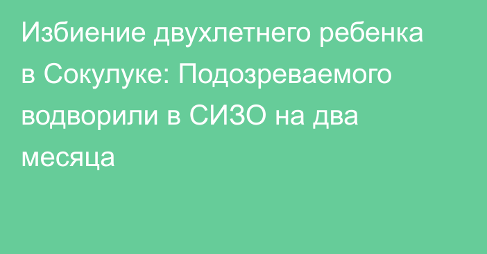 Избиение двухлетнего ребенка в Сокулуке: Подозреваемого водворили в СИЗО на два месяца