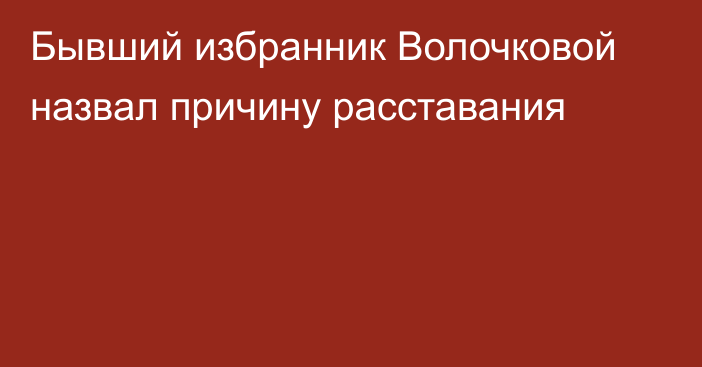 Бывший избранник Волочковой назвал причину расставания