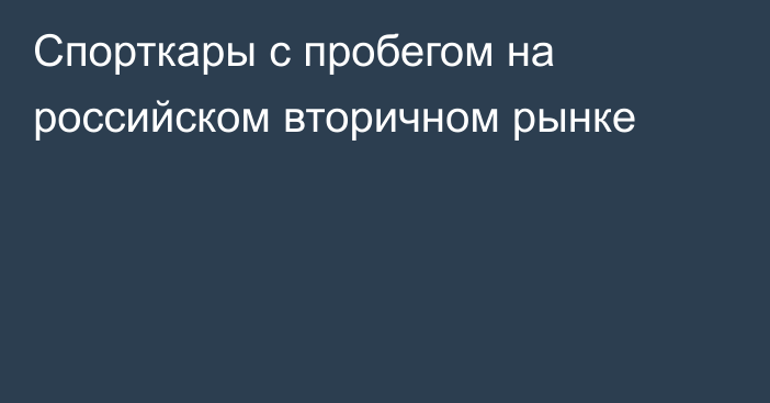 Спорткары с пробегом на российском вторичном рынке