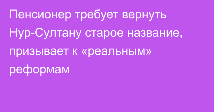 Пенсионер требует вернуть Нур-Султану старое название, призывает к «реальным» реформам