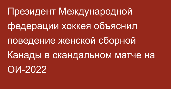 Президент Международной федерации хоккея объяснил поведение женской сборной Канады в скандальном матче на ОИ-2022