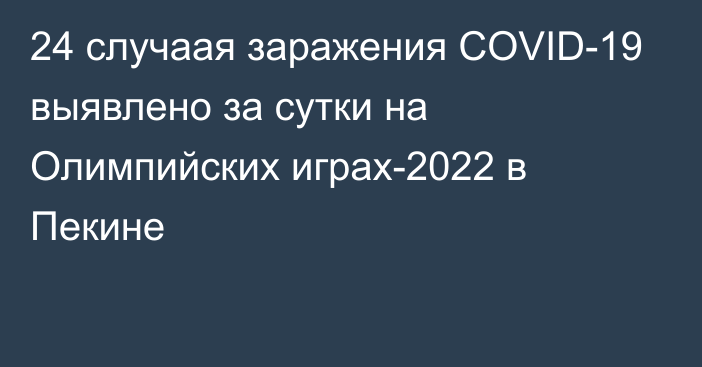 24 случаая заражения COVID-19 выявлено за сутки на Олимпийских играх-2022 в Пекине