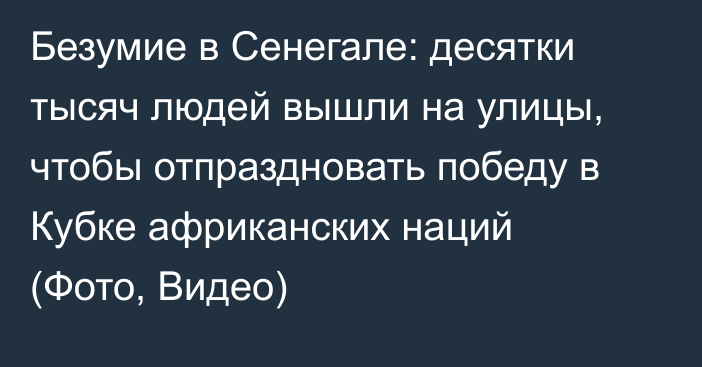 Безумие в Сенегале: десятки тысяч людей вышли на улицы, чтобы отпраздновать победу в Кубке африканских наций (Фото, Видео)