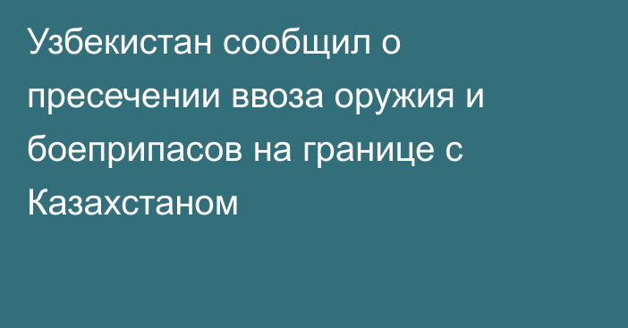 Узбекистан сообщил о пресечении ввоза  оружия и боеприпасов на границе с Казахстаном