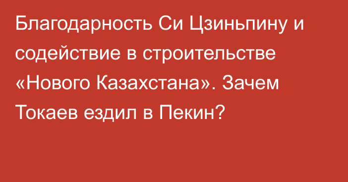 Благодарность Си Цзиньпину и содействие в строительстве «Нового Казахстана». Зачем Токаев ездил в Пекин?