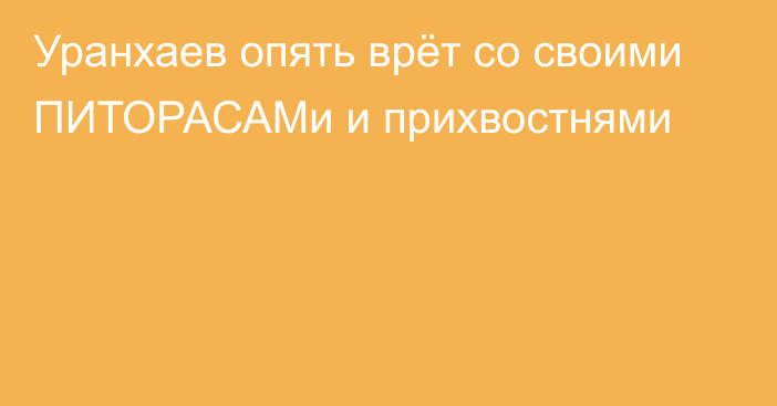 Уранхаев опять врёт со своими ПИТОРАСАМи и прихвостнями