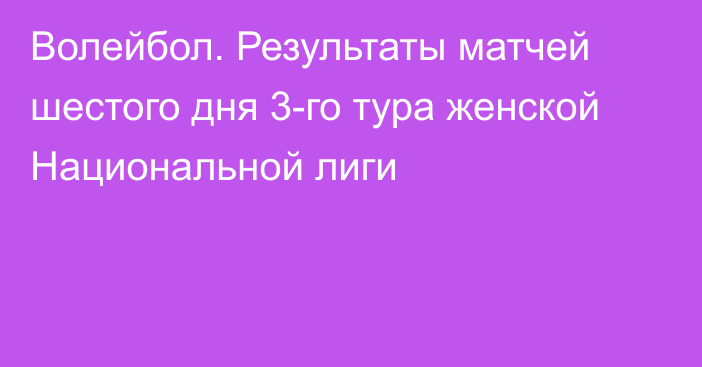 Волейбол. Результаты матчей шестого дня 3-го тура женской Национальной лиги