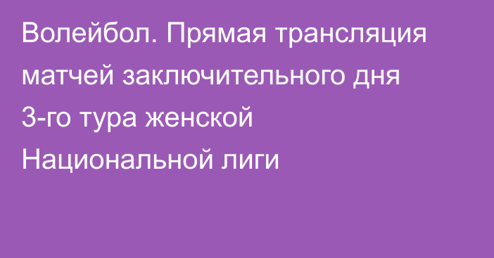 Волейбол. Прямая трансляция матчей заключительного дня 3-го тура женской Национальной лиги