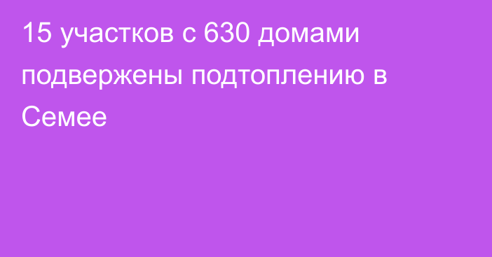 15 участков с 630 домами подвержены подтоплению в Семее