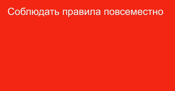 Соблюдать правила повсеместно