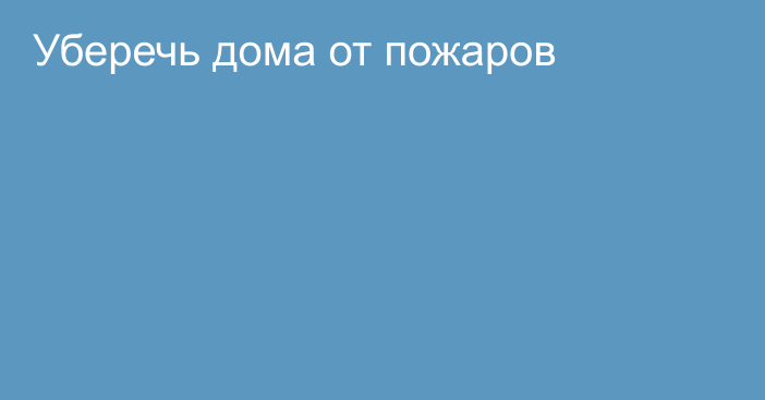 Уберечь дома от пожаров