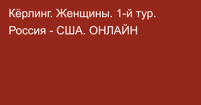 Кёрлинг. Женщины. 1-й тур. Россия - США. ОНЛАЙН