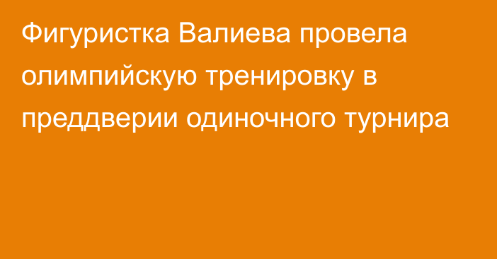 Фигуристка Валиева провела олимпийскую тренировку в преддверии одиночного турнира