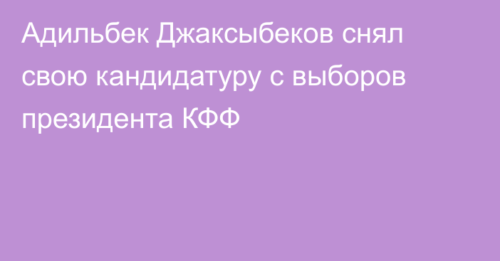 Адильбек Джаксыбеков снял свою кандидатуру с выборов президента КФФ