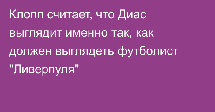 Клопп считает, что Диас выглядит именно так, как должен выглядеть футболист 