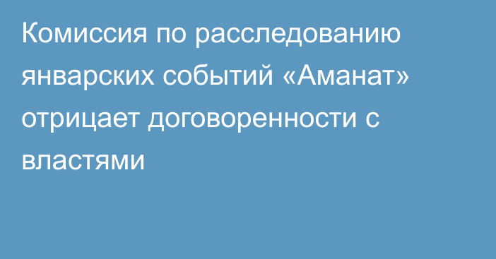 Комиссия по расследованию январских событий «Аманат» отрицает договоренности с властями